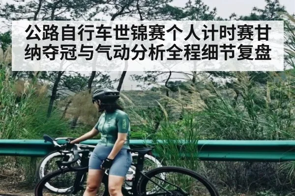 公路自行车世锦赛个人计时赛甘纳夺冠与气动分析全程细节复盘