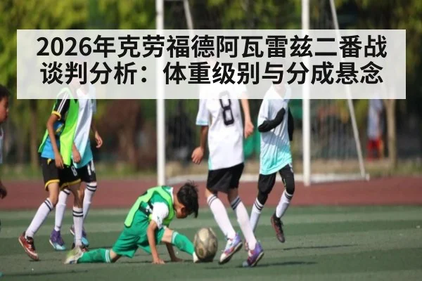 2026年克劳福德阿瓦雷兹二番战谈判分析：体重级别与分成悬念